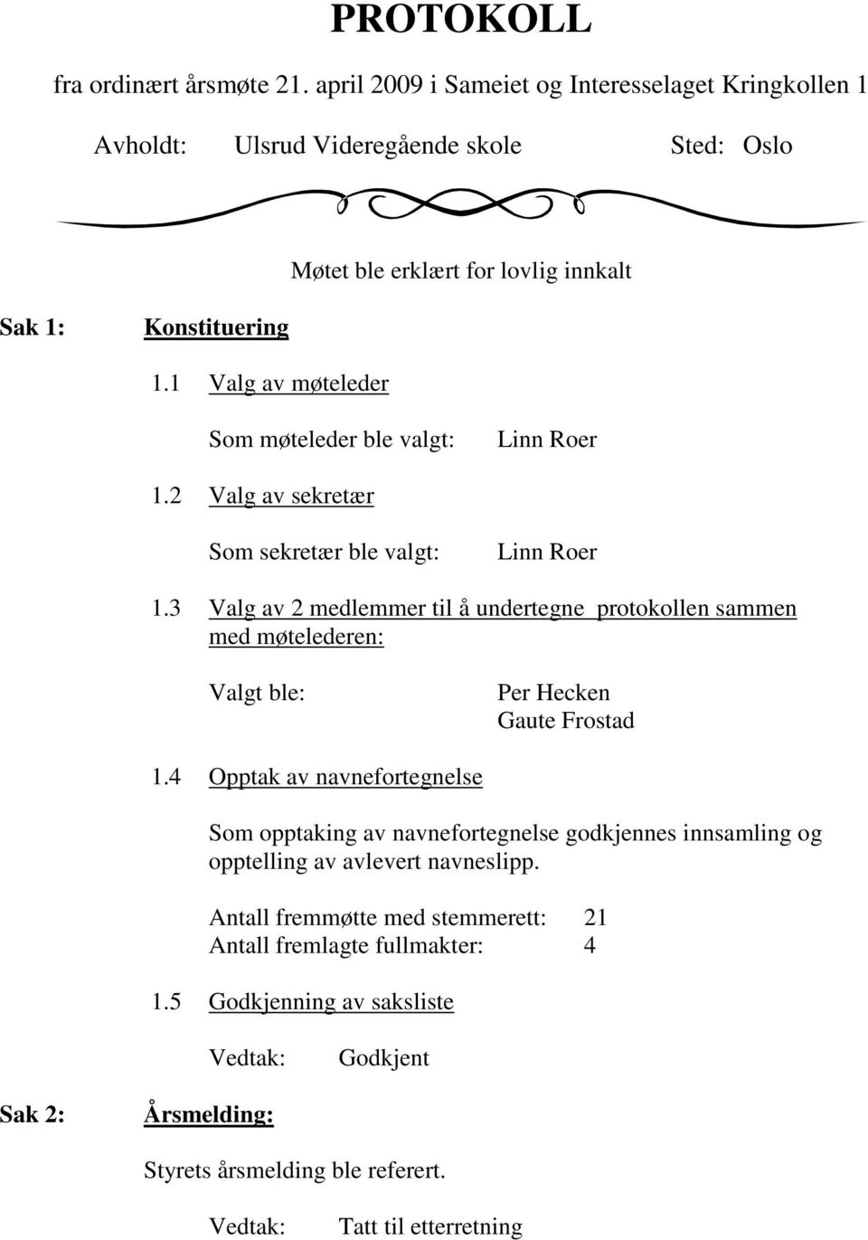 1 Valg av møteleder Som møteleder ble valgt: Linn Roer 1.2 Valg av sekretær Som sekretær ble valgt: Linn Roer 1.