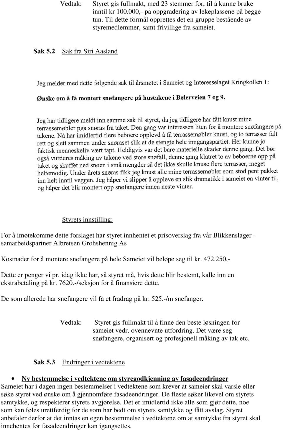 2 Sak fra Siri Aasland Styrets innstilling: For å imøtekomme dette forslaget har styret innhentet et prisoverslag fra vår Blikkenslager - samarbeidspartner Albretsen Grohshennig As Kostnader for å