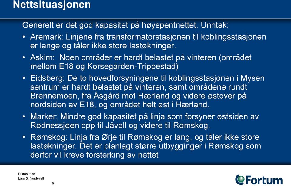 vinteren, samt områdene rundt Brennemoen, fra Åsgård mot Hærland og videre østover på nordsiden av E18, og området helt øst i Hærland.