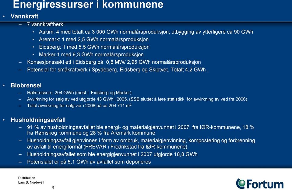 Skiptvet. Totalt 4,2 GWh. Biobrensel Halmressurs: 204 GWh (mest i Eidsberg og Marker) Avvirkning for salg av ved utgjorde 43 GWh i 2005.
