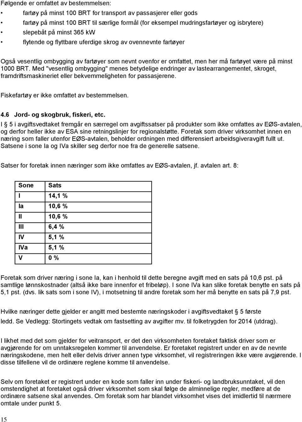 Med "vesentlig ombygging" menes betydelige endringer av lastearrangementet, skroget, framdriftsmaskineriet eller bekvemmeligheten for passasjerene. Fiskefartøy er ikke omfattet av bestemmelsen. 4.