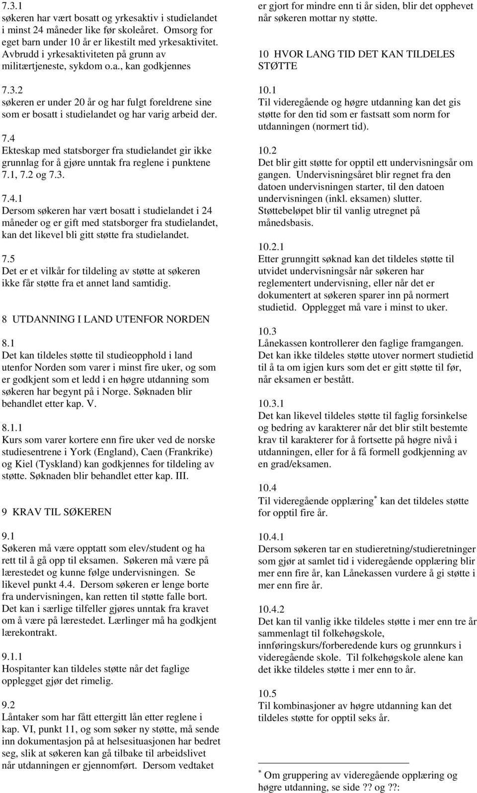 1, 7.2 og 7.3. 7.4.1 Dersom søkeren har vært bosatt i studielandet i 24 måneder og er gift med statsborger fra studielandet, kan det likevel bli gitt støtte fra studielandet. 7.5 Det er et vilkår for tildeling av støtte at søkeren ikke får støtte fra et annet land samtidig.