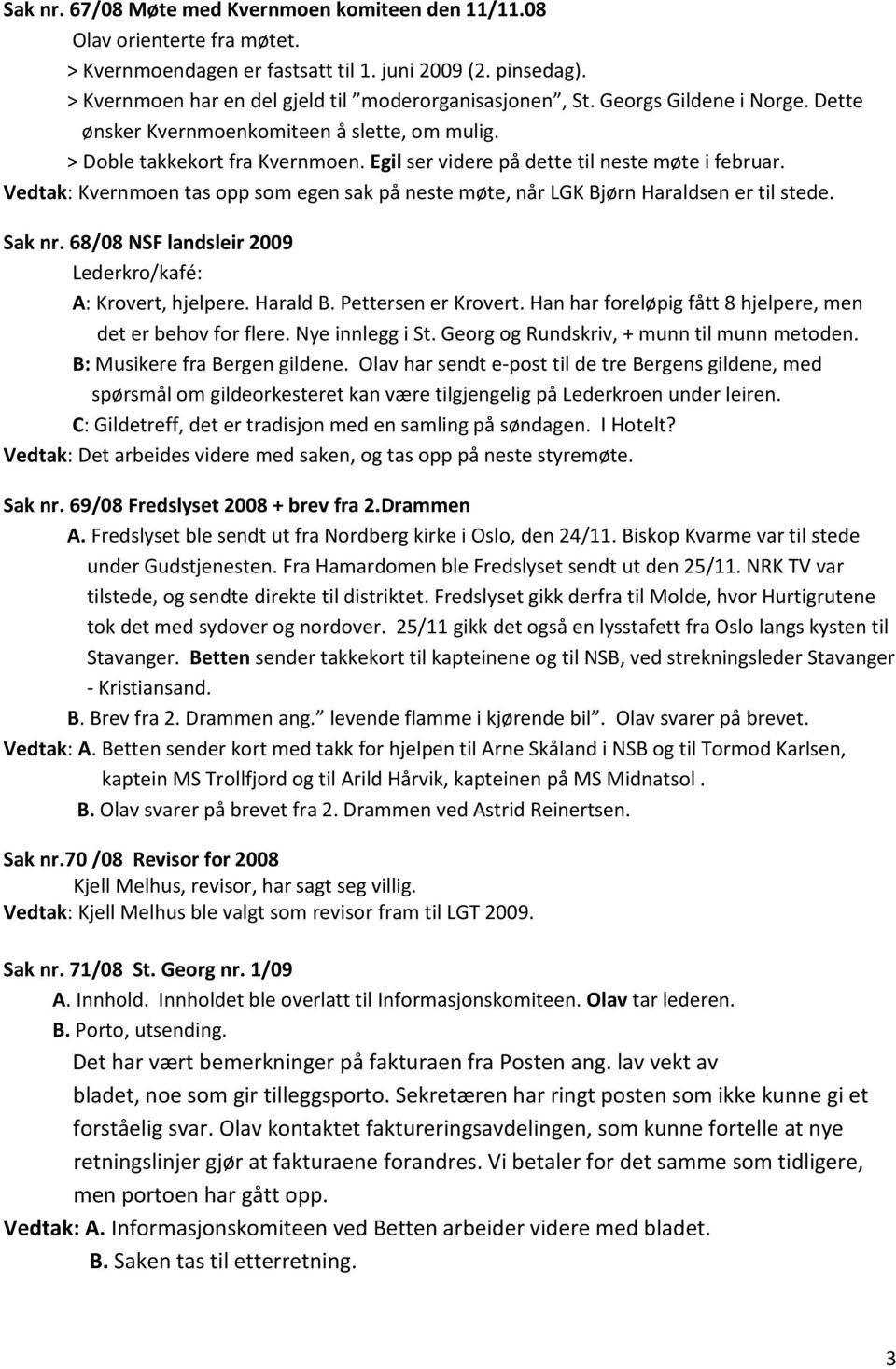 Vedtak: Kvernmoen tas opp som egen sak på neste møte, når LGK Bjørn Haraldsen er til stede. Sak nr. 68/08 NSF landsleir 2009 Lederkro/kafé: A: Krovert, hjelpere. Harald B. Pettersen er Krovert.