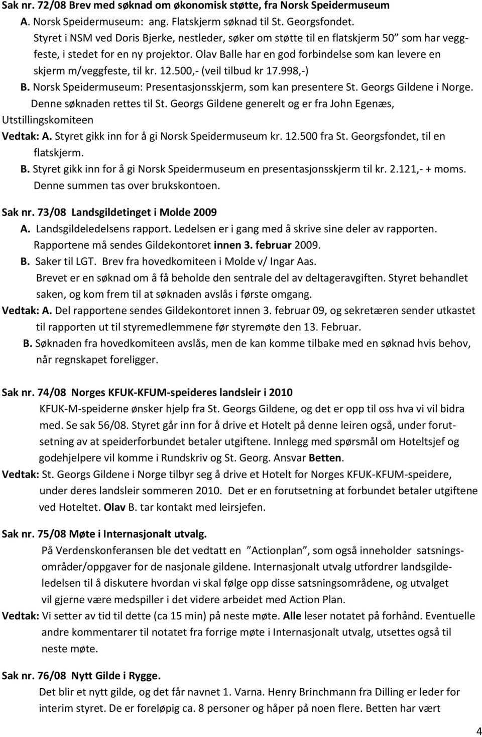 Olav Balle har en god forbindelse som kan levere en skjerm m/veggfeste, til kr. 12.500,- (veil tilbud kr 17.998,-) B. Norsk Speidermuseum: Presentasjonsskjerm, som kan presentere St.