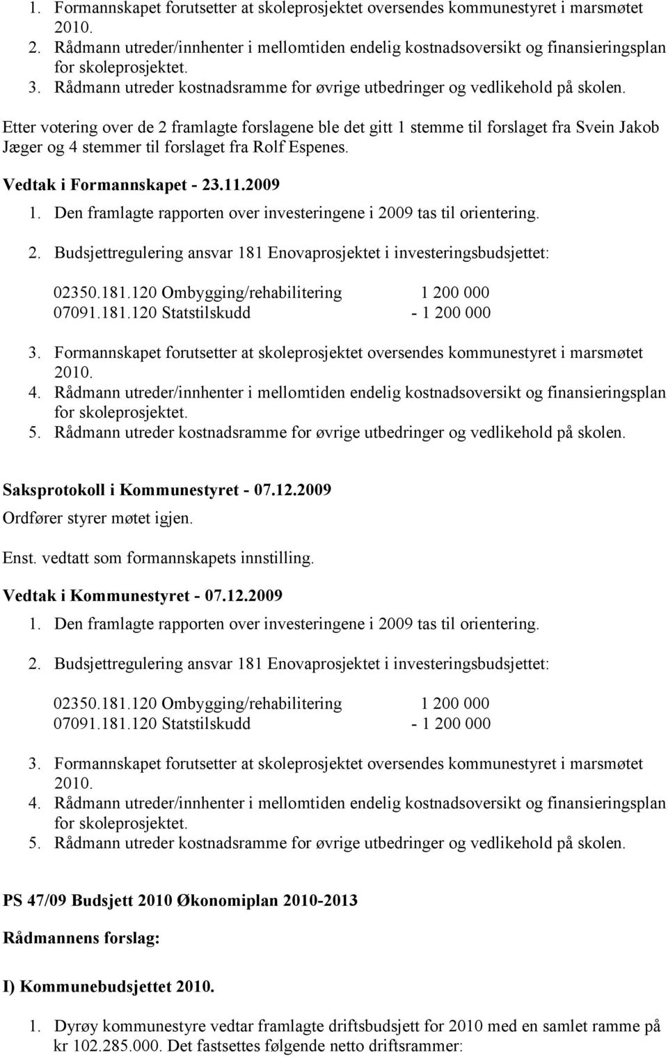 Etter votering over de 2 framlagte forslagene ble det gitt 1 stemme til forslaget fra Svein Jakob Jæger og 4 stemmer til forslaget fra Rolf Espenes. Vedtak i Formannskapet - 23.11.2009 1.