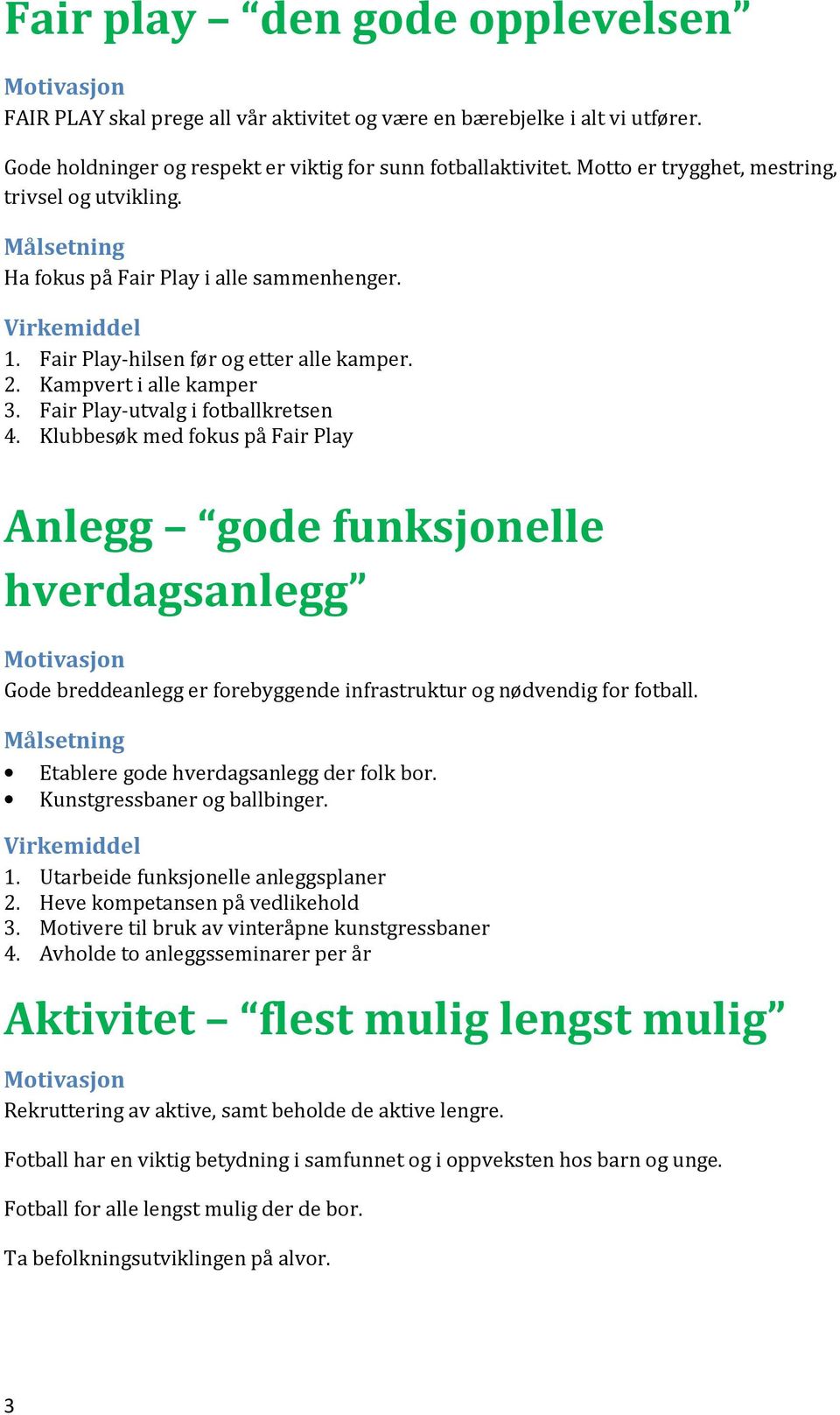 Fair Play-utvalg i fotballkretsen 4. Klubbesøk med fokus på Fair Play Anlegg gode funksjonelle hverdagsanlegg Gode breddeanlegg er forebyggende infrastruktur og nødvendig for fotball.