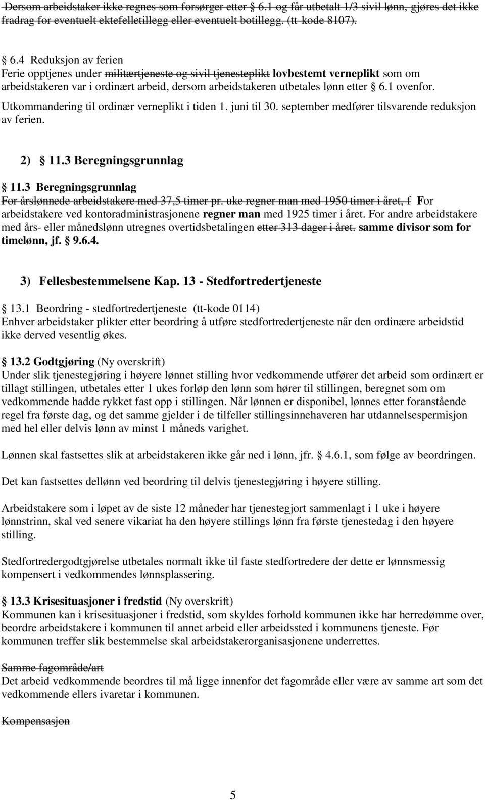 4 Reduksjon av ferien Ferie opptjenes under militærtjeneste og sivil tjenesteplikt lovbestemt verneplikt som om arbeidstakeren var i ordinært arbeid, dersom arbeidstakeren utbetales lønn etter 6.