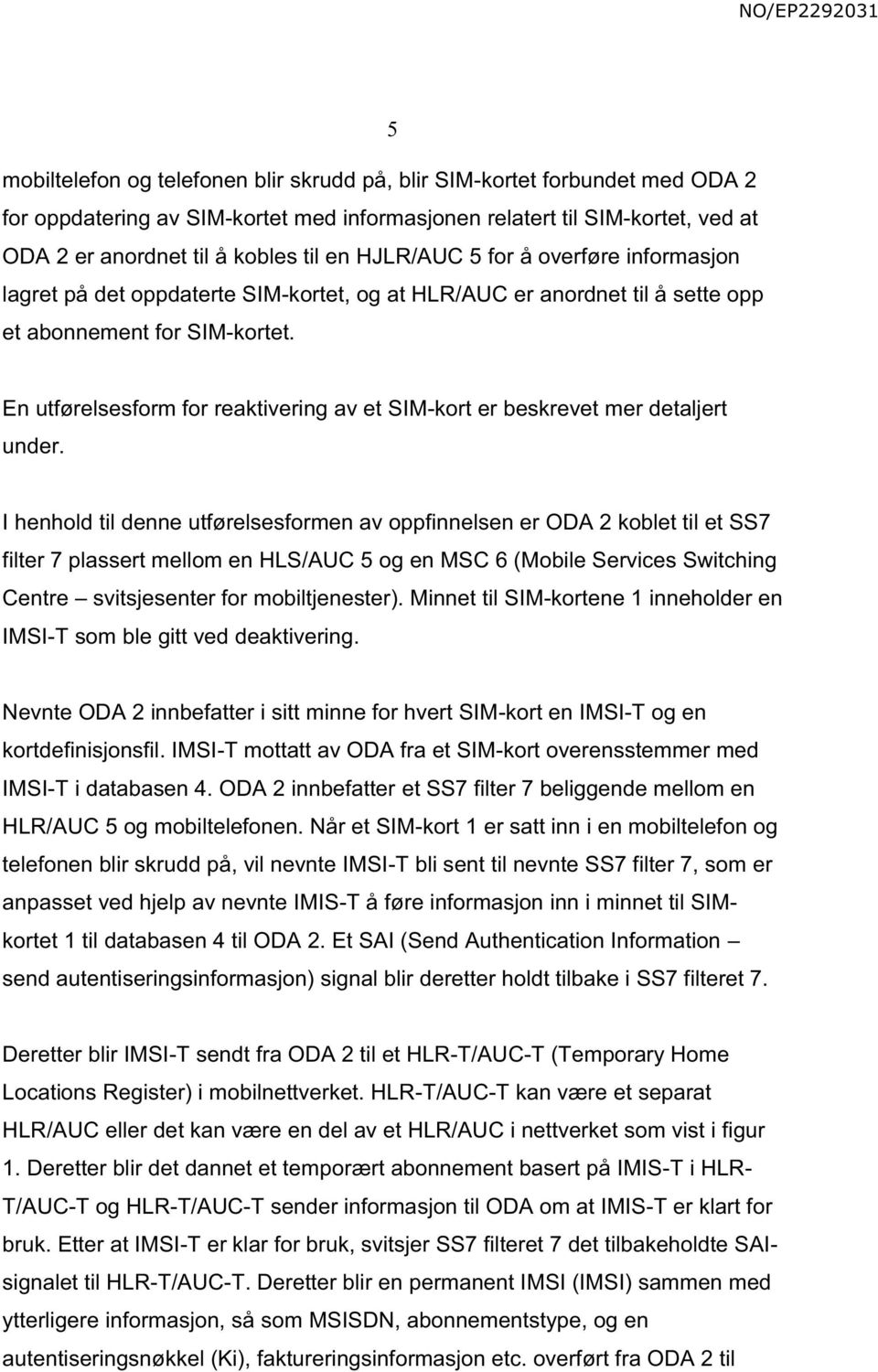 En utførelsesform for reaktivering av et SIM-kort er beskrevet mer detaljert under.