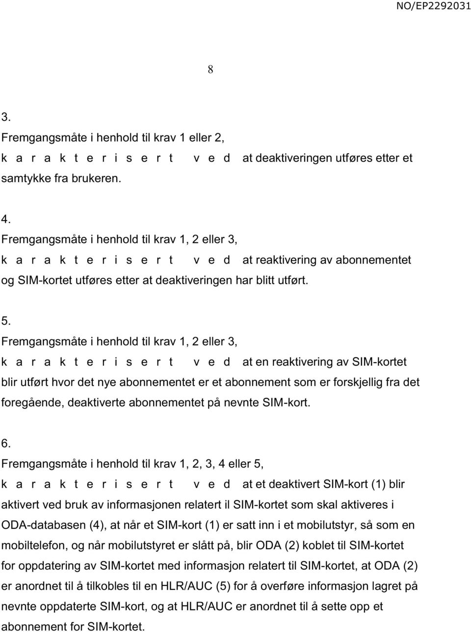 Fremgangsmåte i henhold til krav 1, 2 eller 3, k a r a k t e r i s e r t v e d at en reaktivering av SIM-kortet blir utført hvor det nye abonnementet er et abonnement som er forskjellig fra det