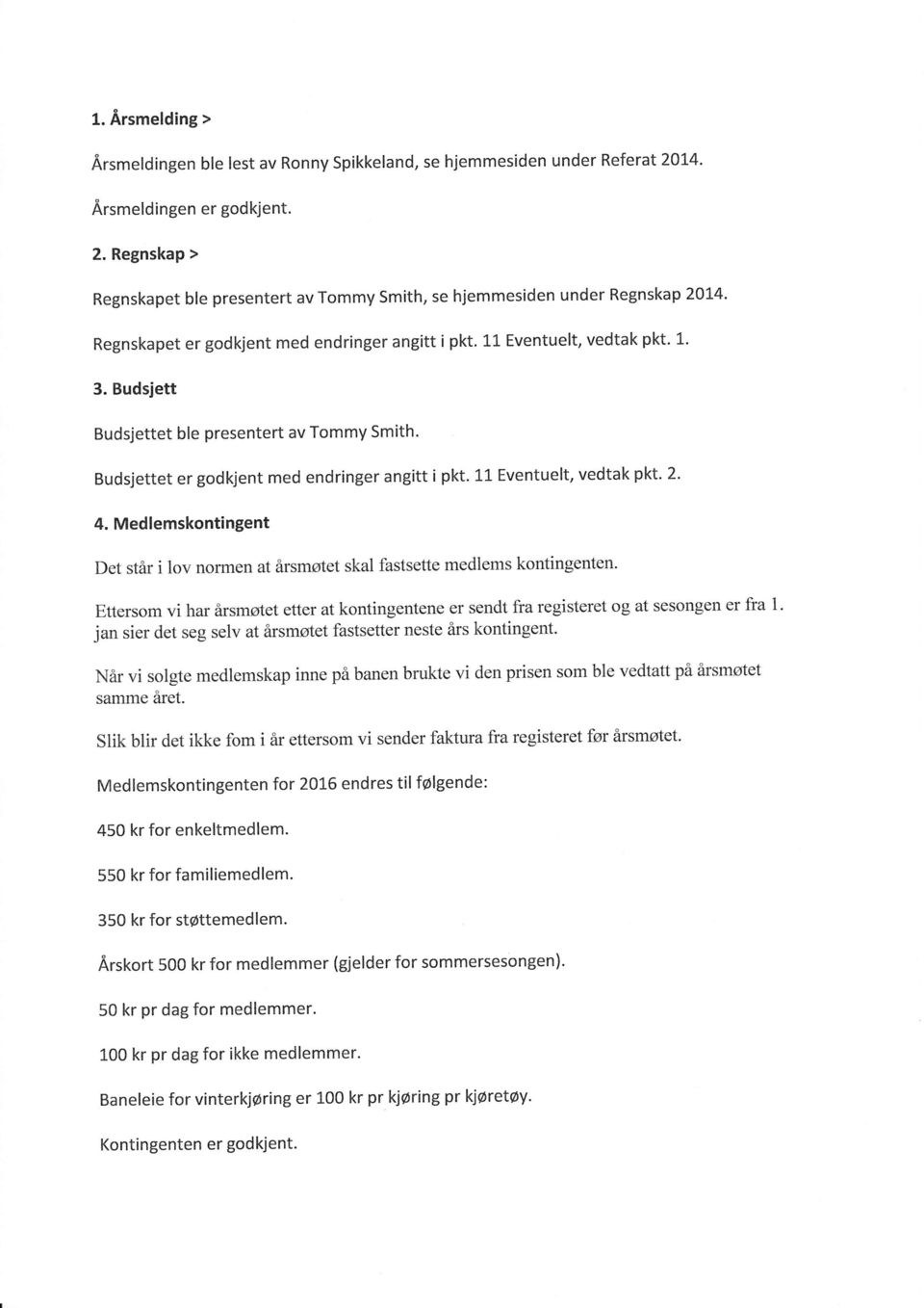 11 Eventuelt, vedtak pkt. 2' 4. Medlemskontingent Det står i lov normen at årsmøtet skal fastsette medlems kontingenten.