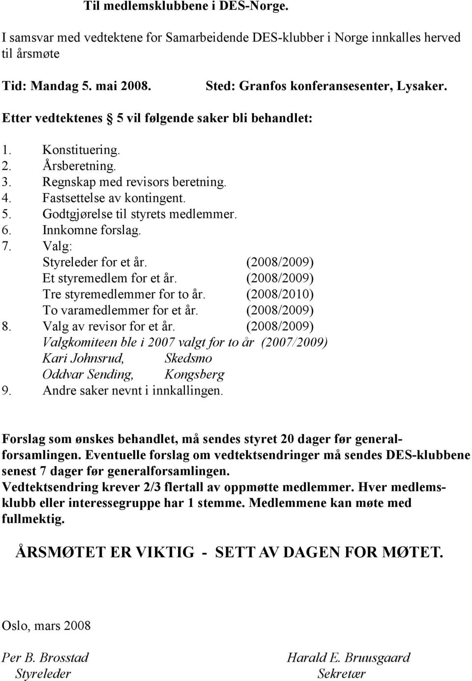 Innkomne forslag. 7. Valg: Styreleder for et år. (2008/2009) Et styremedlem for et år. (2008/2009) Tre styremedlemmer for to år. (2008/2010) To varamedlemmer for et år. (2008/2009) 8.