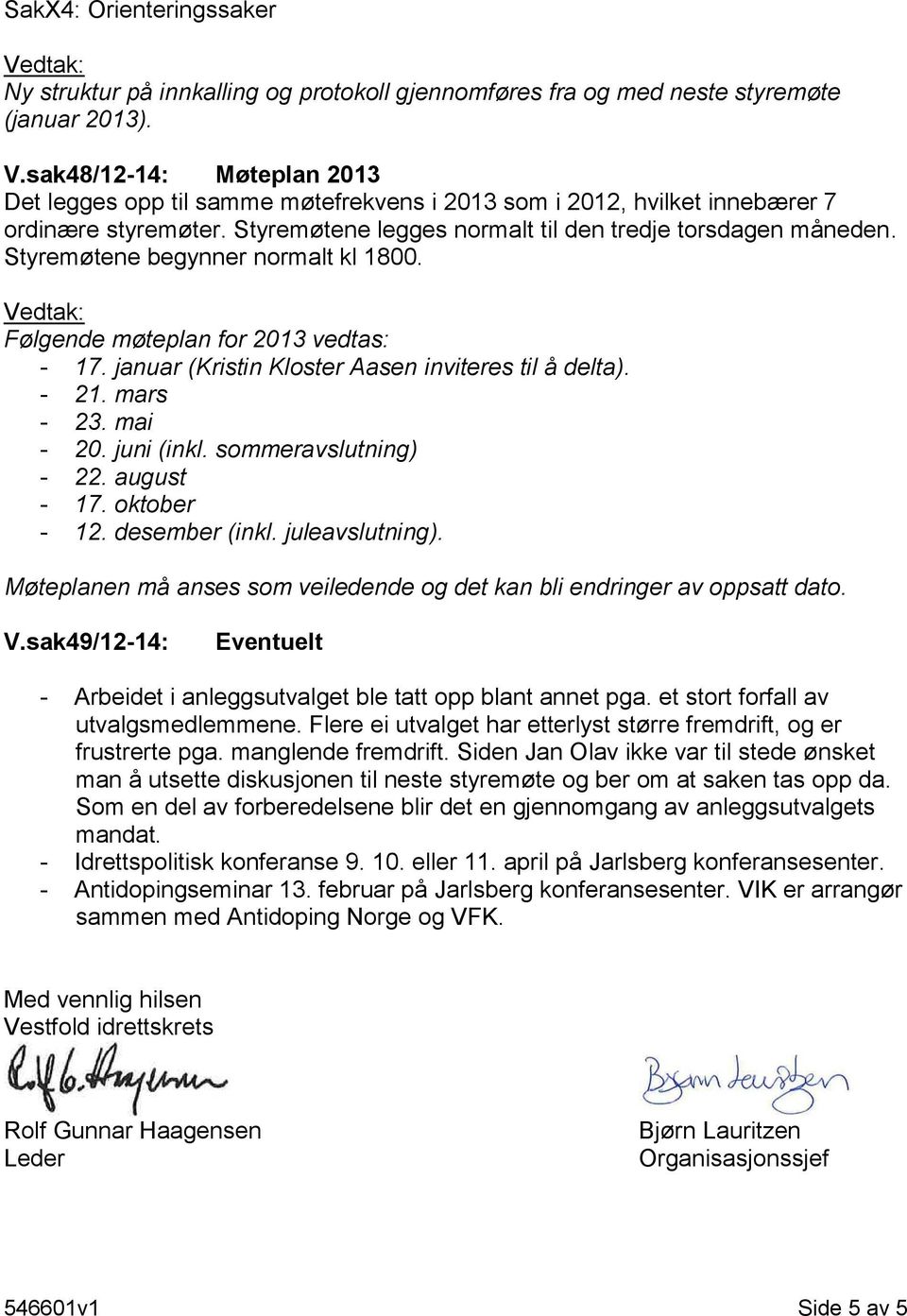 Styremøtene begynner normalt kl 1800. Følgende møteplan for 2013 vedtas: - 17. januar (Kristin Kloster Aasen inviteres til å delta). - 21. mars - 23. mai - 20. juni (inkl. sommeravslutning) - 22.