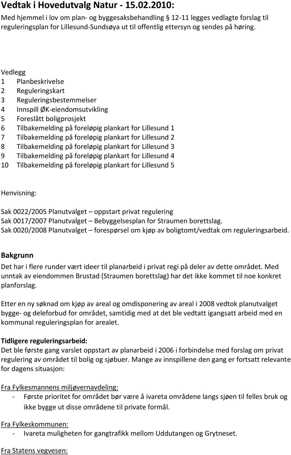 Vedlegg 1 Planbeskrivelse 2 Reguleringskart 3 Reguleringsbestemmelser 4 Innspill ØK-eiendomsutvikling 5 Foreslått boligprosjekt 6 Tilbakemelding på foreløpig plankart for Lillesund 1 7 Tilbakemelding