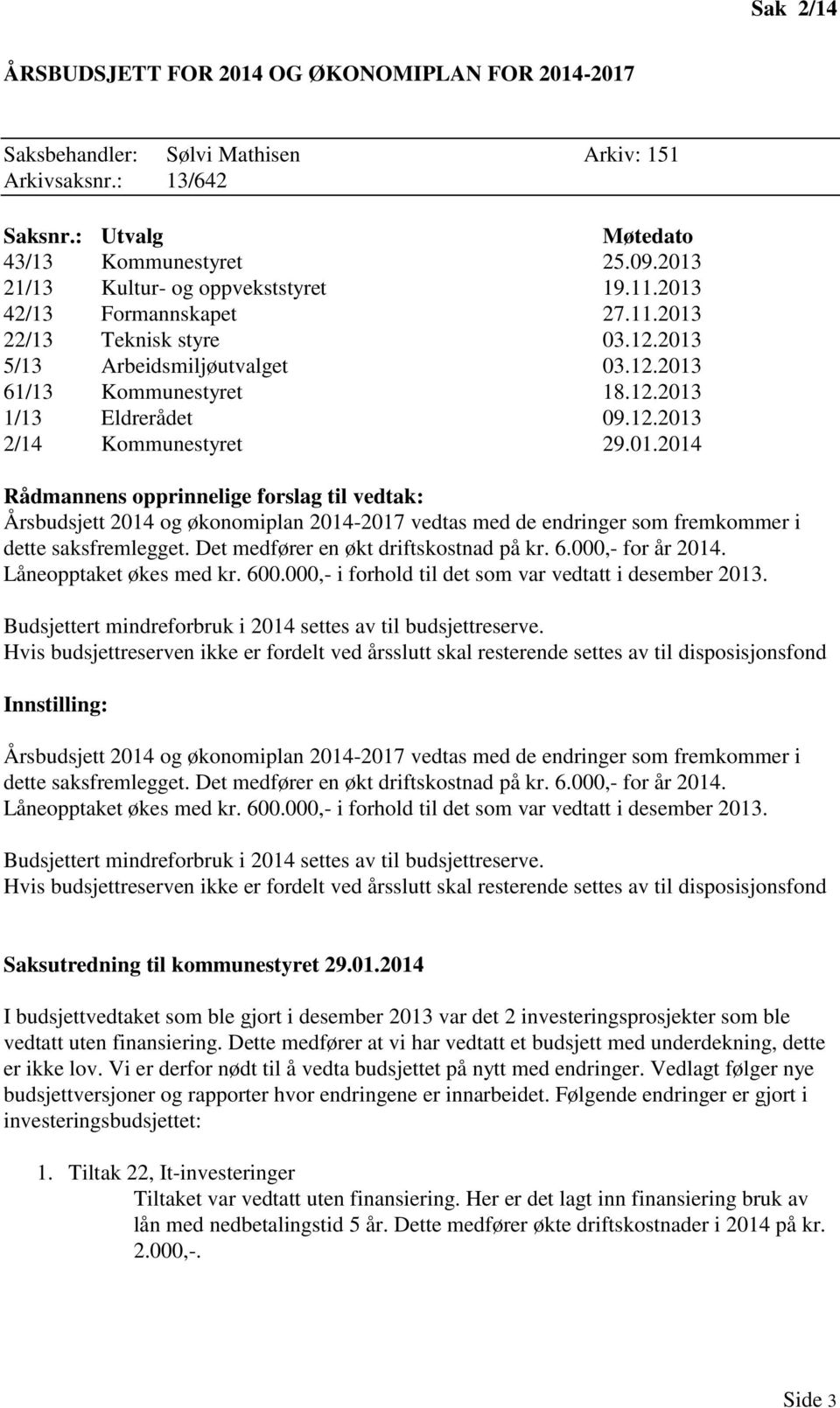 Det medfører en økt driftskostnad på kr. 6.000,- for år 2014. Låneopptaket økes med kr. 600.000,- i forhold til det som var vedtatt i desember 2013.