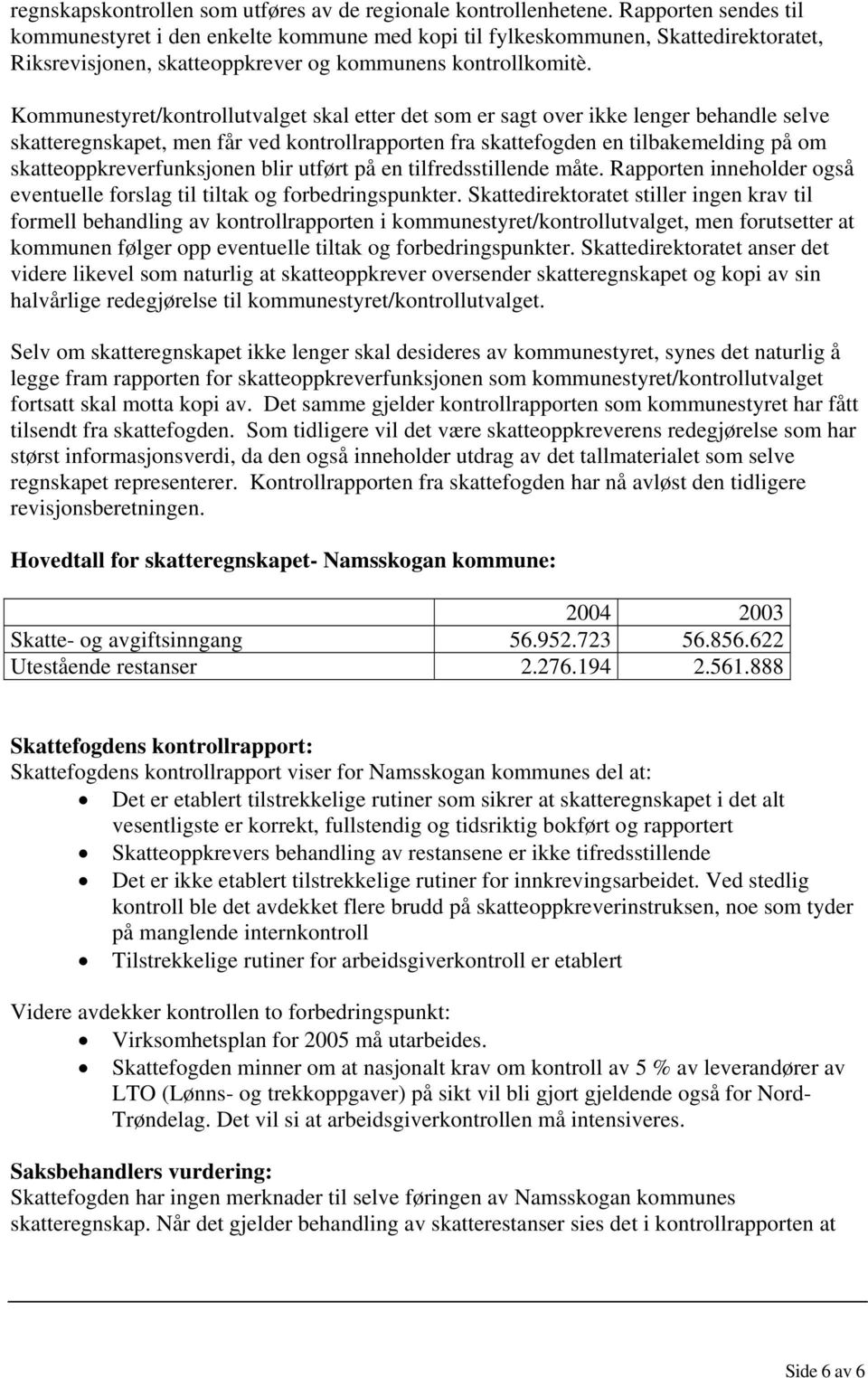 Kommunestyret/kontrollutvalget skal etter det som er sagt over ikke lenger behandle selve skatteregnskapet, men får ved kontrollrapporten fra skattefogden en tilbakemelding på om