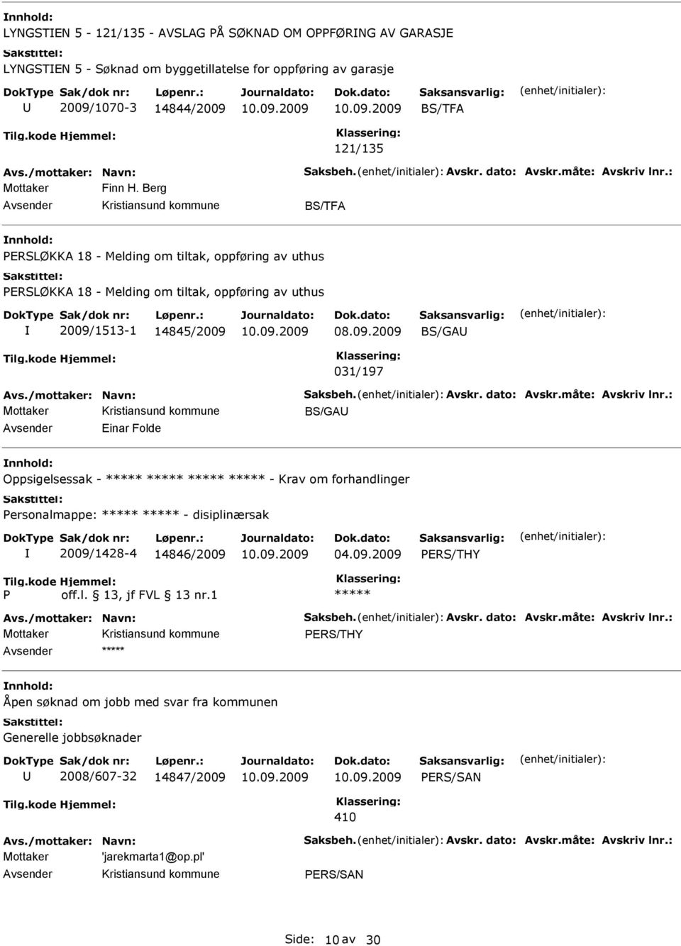 /mottaker: Navn: Saksbeh. Avskr. dato: Avskr.måte: Avskriv lnr.: BS/GA Einar Folde Oppsigelsessak - - Krav om forhandlinger Personalmappe: - disiplinærsak 2009/1428-4 14846/2009 04.09.2009 PERS/THY P off.