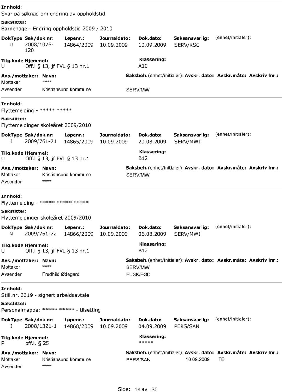 måte: Avskriv lnr.: SERV/MW Flyttemelding - Flyttemeldinger skoleåret 2009/2010 N 2009/761-72 14866/2009 06.08.2009 SERV/MW B12 Avs./mottaker: Navn: Saksbeh. Avskr. dato: Avskr.måte: Avskriv lnr.: Mottaker SERV/MW Fredhild Ødegard FSK/FØD Still.