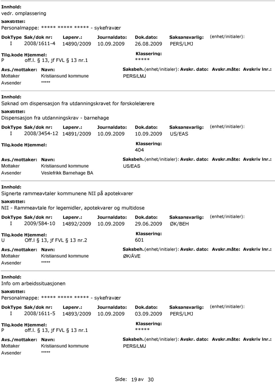 dato: Avskr.måte: Avskriv lnr.: S/EAS Veslefrikk Barnehage BA Signerte rammeavtaler kommunene N på apotekvarer N - Rammeavtale for legemidler, apotekvarer og multidose 2009/584-10 14892/2009 29.06.