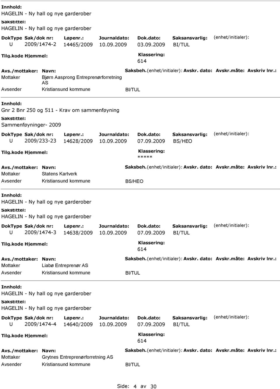 dato: Avskr.måte: Avskriv lnr.: Mottaker Statens Kartverk BS/HEO HAGELN - Ny hall og nye garderober HAGELN - Ny hall og nye garderober 2009/1474-3 14638/2009 B/TL Avs./mottaker: Navn: Saksbeh. Avskr. dato: Avskr.