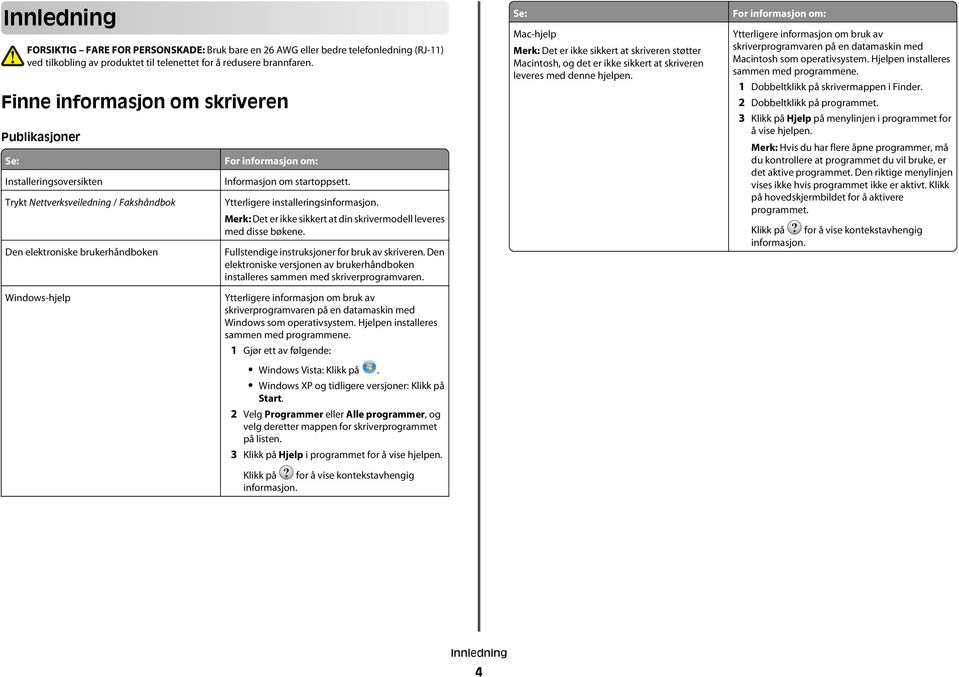 Ytterligere installeringsinformasjon. Merk: Det er ikke sikkert at din skrivermodell leveres med disse bøkene. Fullstendige instruksjoner for bruk av skriveren.