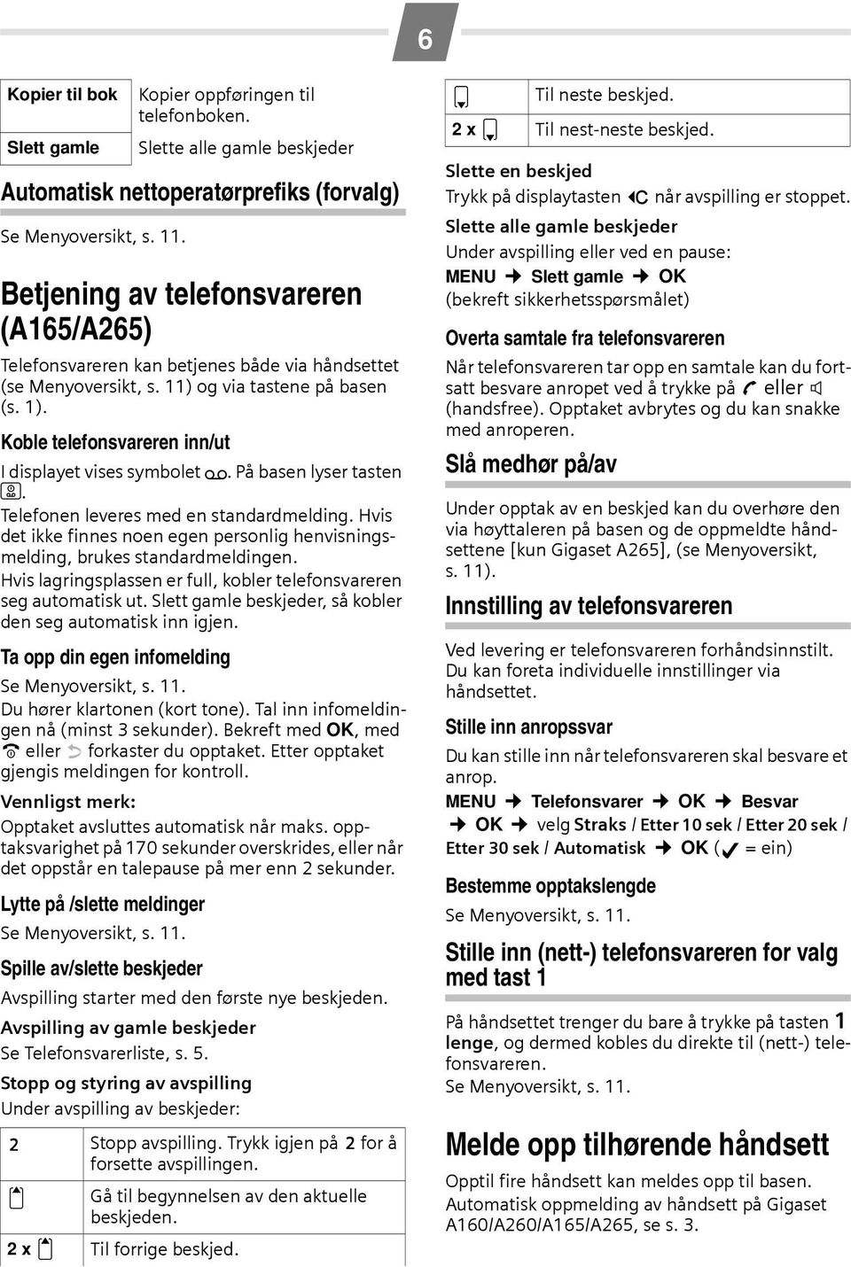 Koble telefonsvareren inn/ut I displayet vises symbolet ±. På basen lyser tasten ö. Telefonen leveres med en standardmelding.