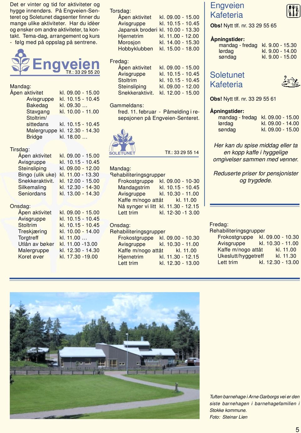 30 Bridge kl. 18.00 Tirsdag: Steinsliping kl. 09.00-12.00 Bingo (ulik uke) kl. 11.00-13.30 Snekkeraktivit. kl. 12.00-15.00 Silkemaling kl. 12.30-14-30 Seniordans kl. 13.00-14.30 Onsdag: Stoltrim kl.