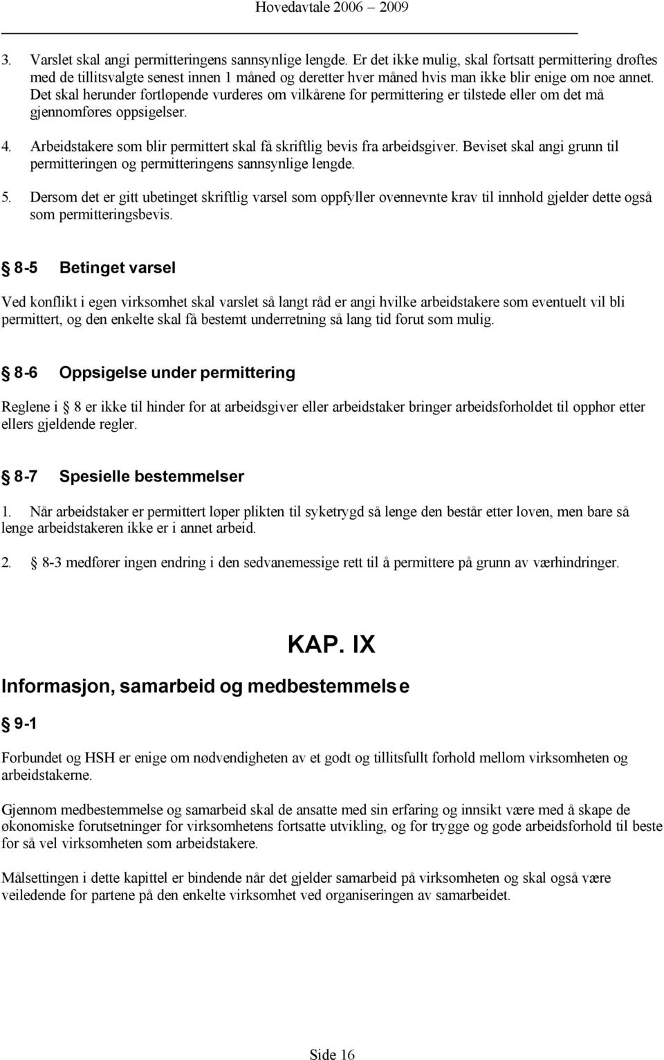 Det skal herunder fortløpende vurderes om vilkårene for permittering er tilstede eller om det må gjennomføres oppsigelser. 4.