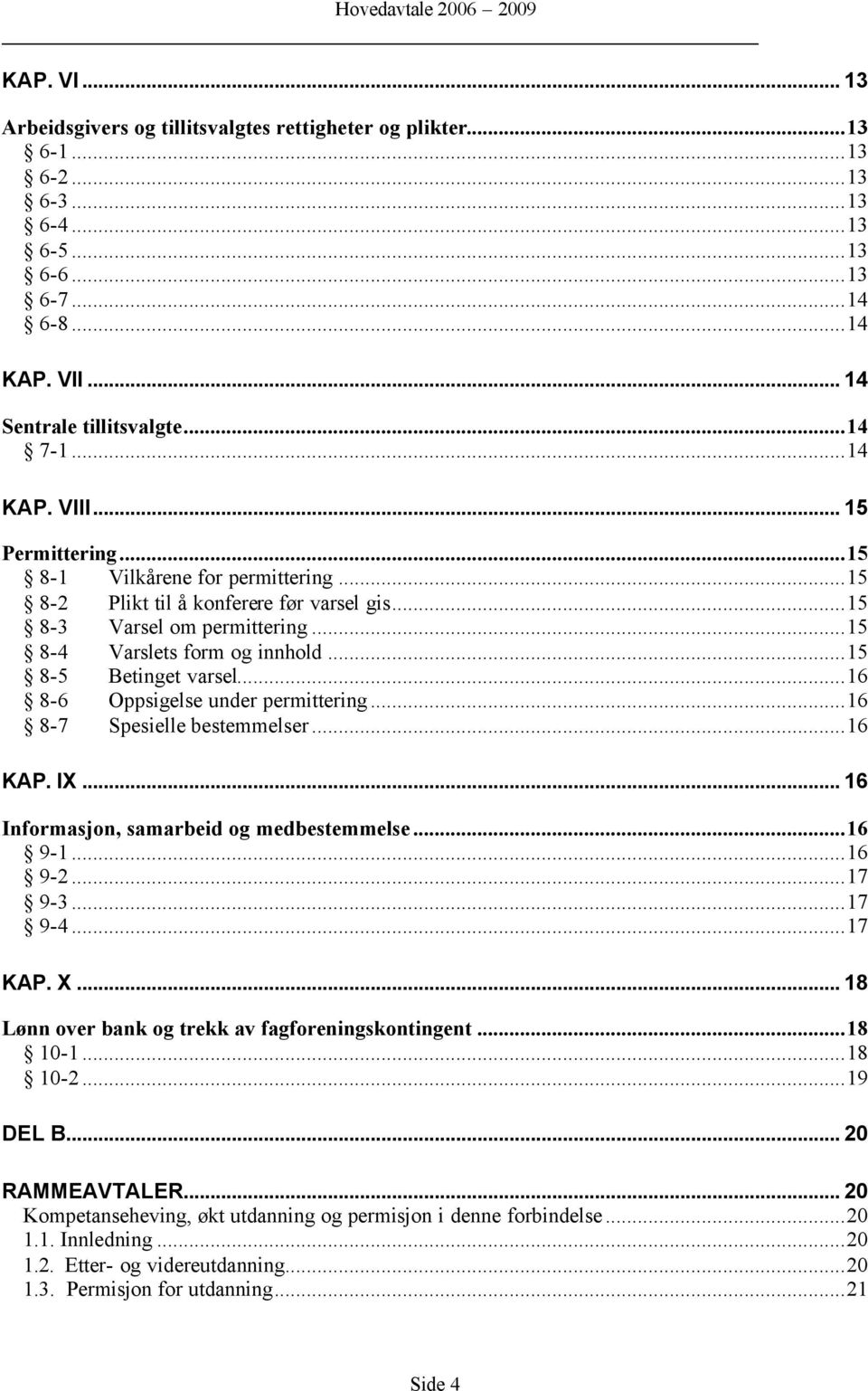 ..16 8-6 Oppsigelse under permittering...16 8-7 Spesielle bestemmelser...16 KAP. IX... 16 Informasjon, samarbeid og medbestemmelse...16 9-1...16 9-2...17 9-3...17 9-4...17 KAP. X.