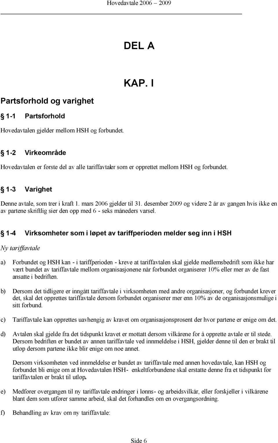 desember 2009 og videre 2 år av gangen hvis ikke en av partene skriftlig sier den opp med 6 - seks måneders varsel.