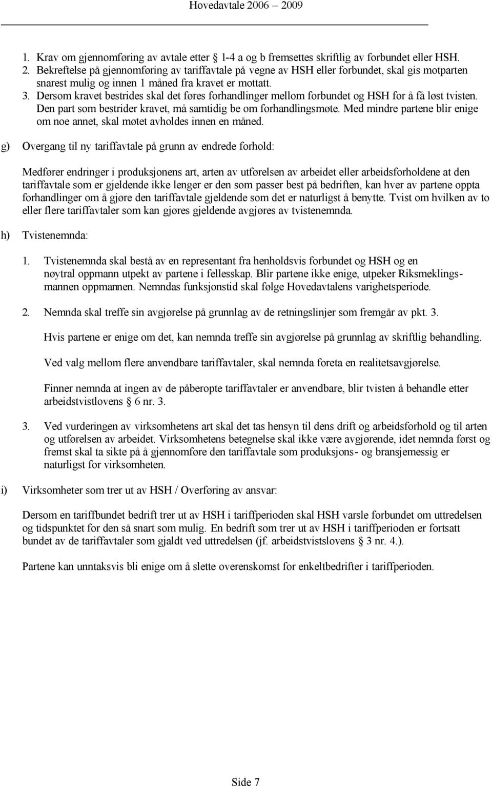 Dersom kravet bestrides skal det føres forhandlinger mellom forbundet og HSH for å få løst tvisten. Den part som bestrider kravet, må samtidig be om forhandlingsmøte.