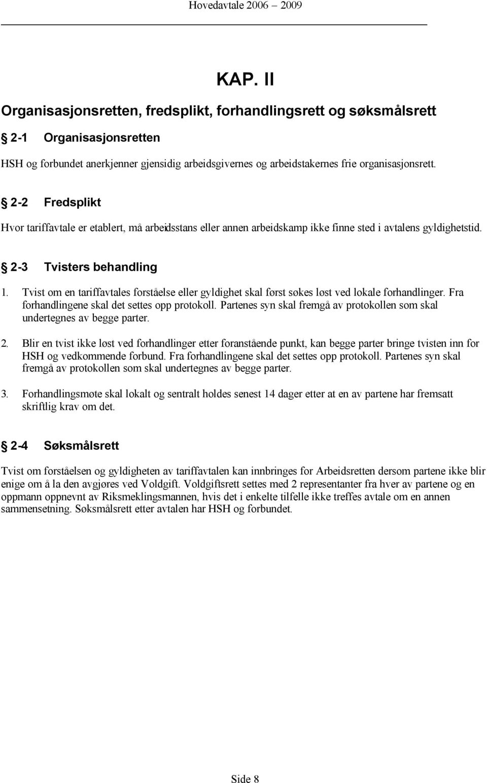 Tvist om en tariffavtales forståelse eller gyldighet skal først søkes løst ved lokale forhandlinger. Fra forhandlingene skal det settes opp protokoll.