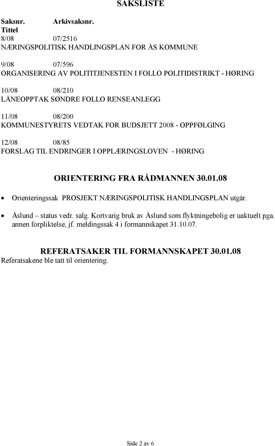 FOLLO RENSEANLEGG 11/08 08/200 KOMMUNESTYRETS VEDTAK FOR BUDSJETT 2008 - OPPFØLGING 12/08 08/85 FORSLAG TIL ENDRINGER I OPPLÆRINGSLOVEN - HØRING ORIENTERING FRA RÅDMANNEN