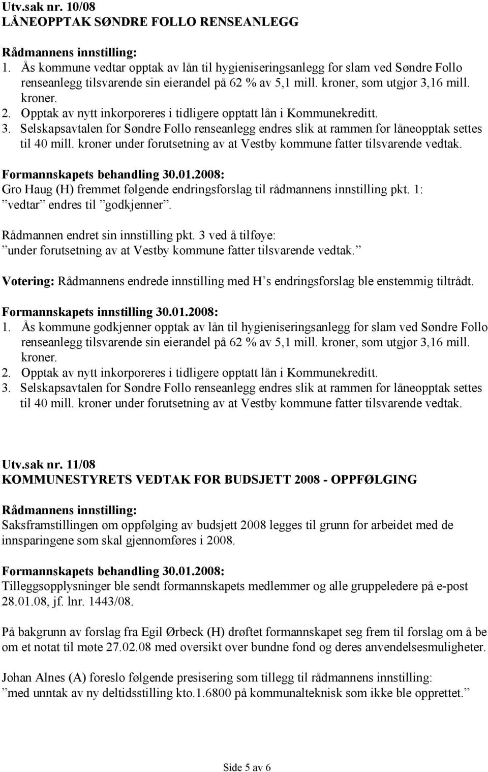 kroner under forutsetning av at Vestby kommune fatter tilsvarende vedtak. Gro Haug (H) fremmet følgende endringsforslag til rådmannens innstilling pkt. 1: vedtar endres til godkjenner.