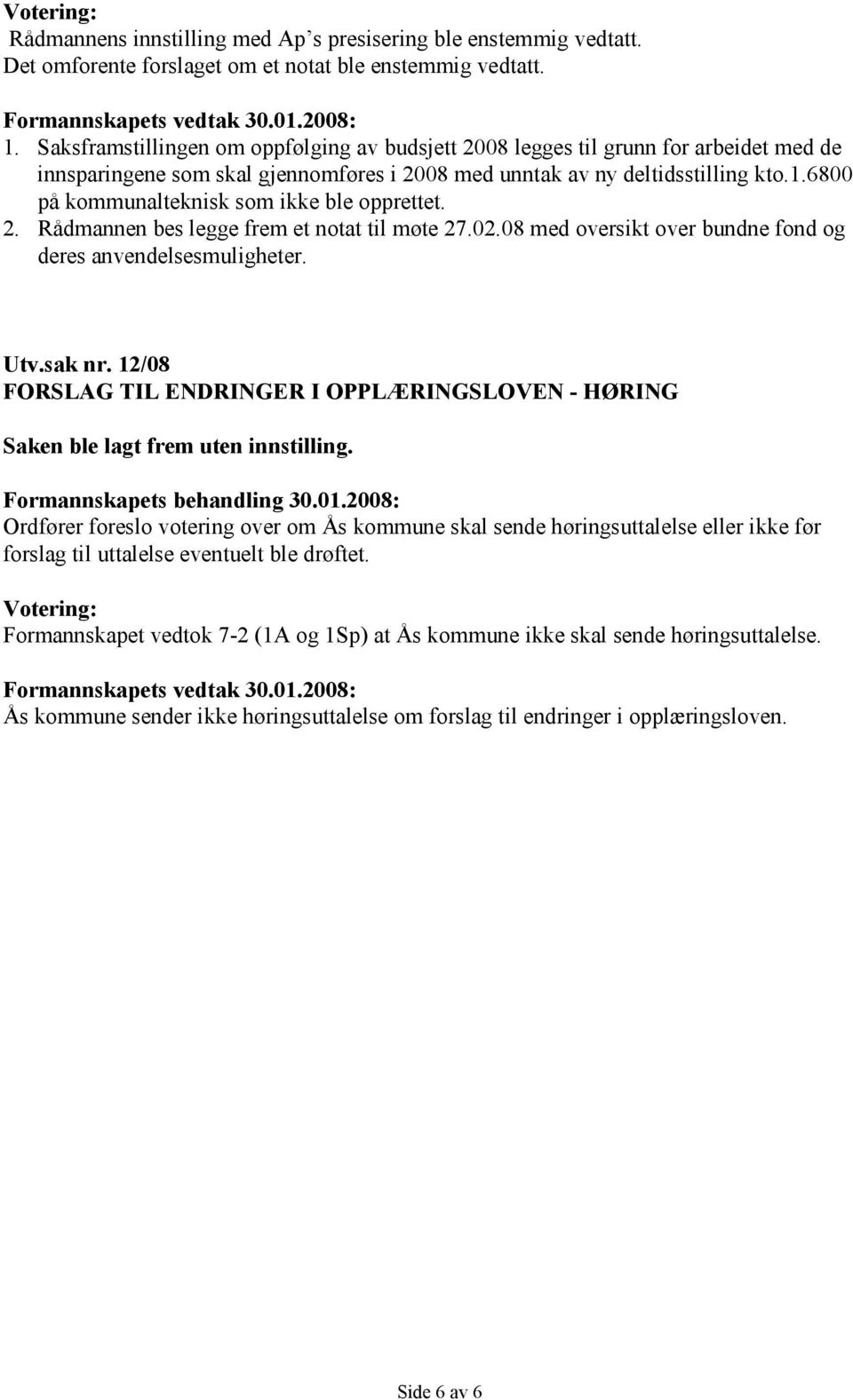 6800 på kommunalteknisk som ikke ble opprettet. 2. Rådmannen bes legge frem et notat til møte 27.02.08 med oversikt over bundne fond og deres anvendelsesmuligheter. Utv.sak nr.