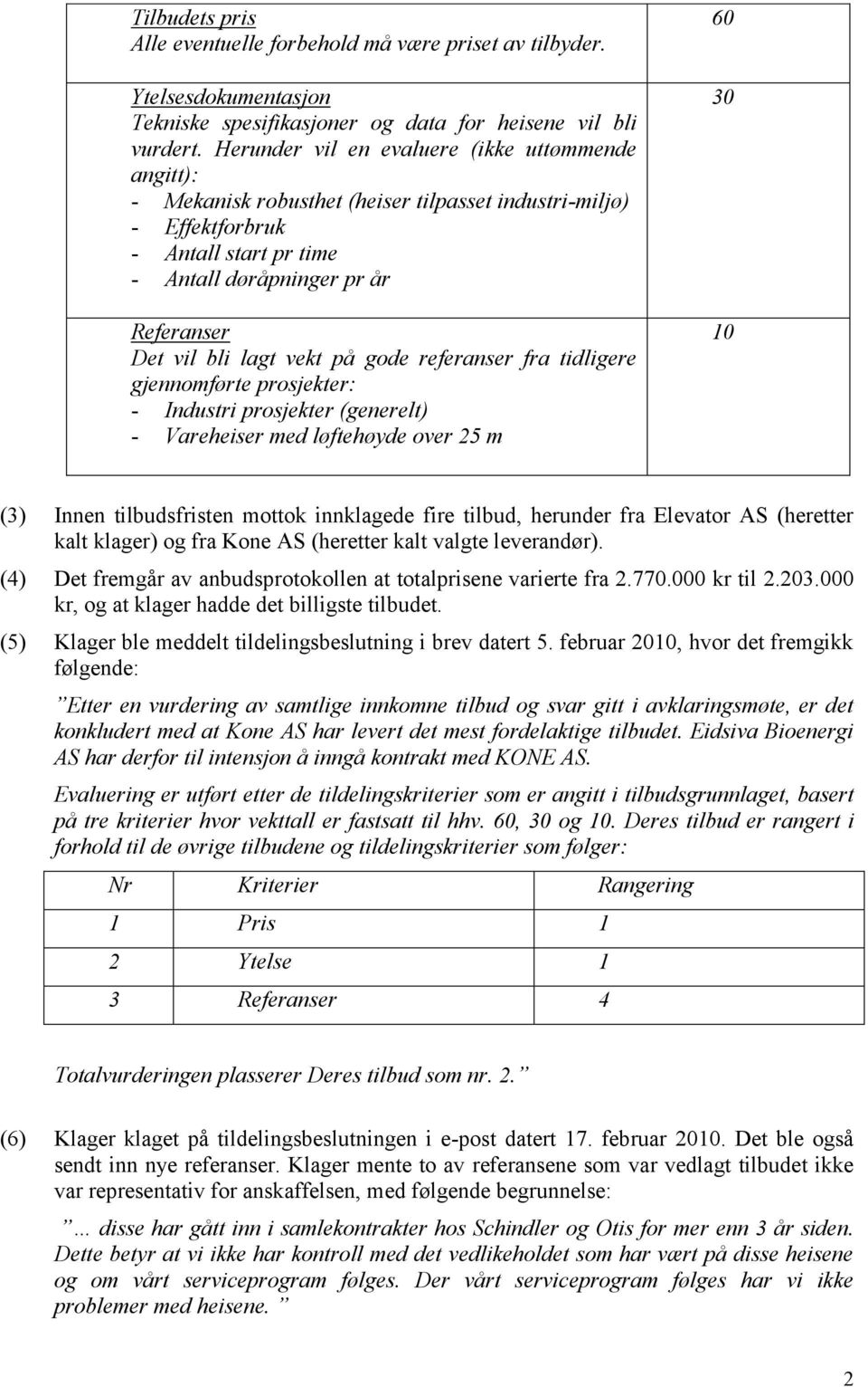 vekt på gode referanser fra tidligere gjennomførte prosjekter: - Industri prosjekter (generelt) - Vareheiser med løftehøyde over 25 m 60 30 10 (3) Innen tilbudsfristen mottok innklagede fire tilbud,