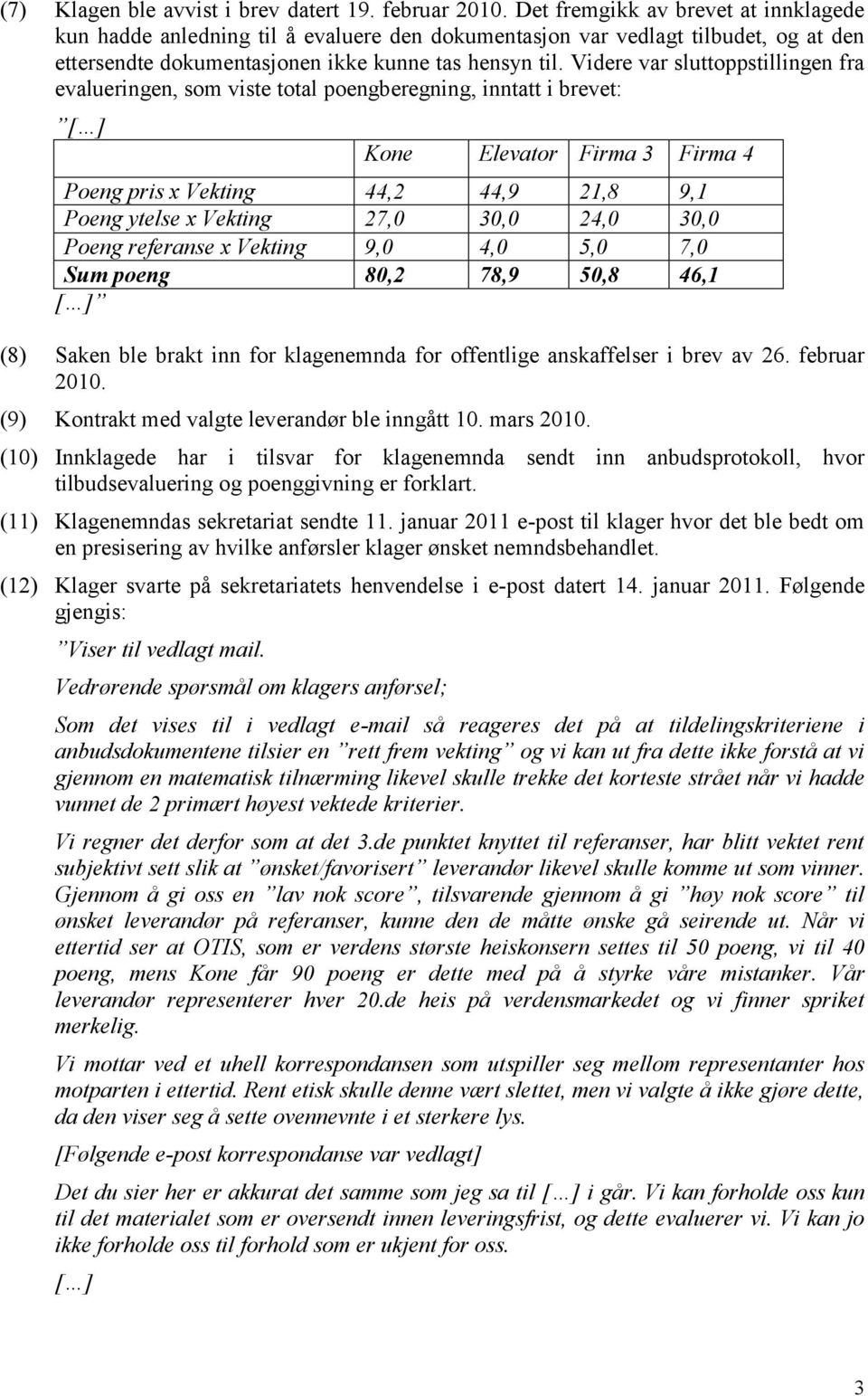 Videre var sluttoppstillingen fra evalueringen, som viste total poengberegning, inntatt i brevet: [ ] Kone Elevator Firma 3 Firma 4 Poeng pris x Vekting 44,2 44,9 21,8 9,1 Poeng ytelse x Vekting 27,0