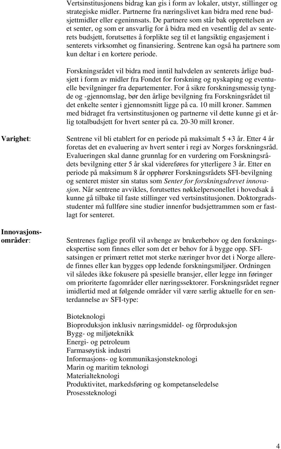 virksomhet og finansiering. Sentrene kan også ha partnere som kun deltar i en kortere periode.