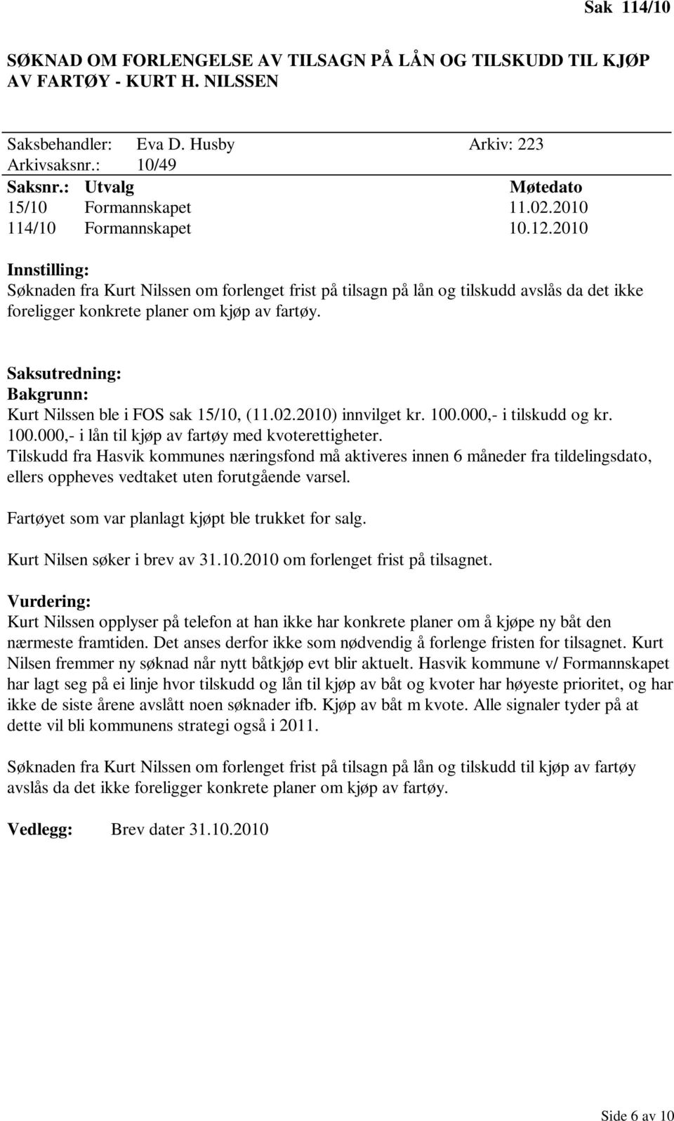 Kurt Nilssen ble i FOS sak 15/10, (11.02.2010) innvilget kr. 100.000,- i tilskudd og kr. 100.000,- i lån til kjøp av fartøy med kvoterettigheter.