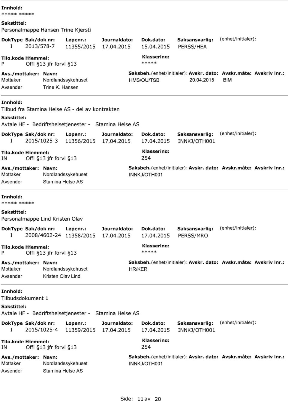 måte: Avskriv lnr.: NNKJ/OTH001 Stamina Helse AS ersonalmappe Lind Kristen Olav 2008/4602-24 11358/2015 ERSS/MRO Avs./mottaker: Navn: Saksbeh. Avskr. dato: Avskr.måte: Avskriv lnr.: HR/KER Kristen Olav Lind Tilbudsdokument 1 Avtale HF - Bedriftshelsetjenester - Stamina Helse AS 2015/1025-4 11359/2015 NNKJ/OTH001 N 254 Avs.