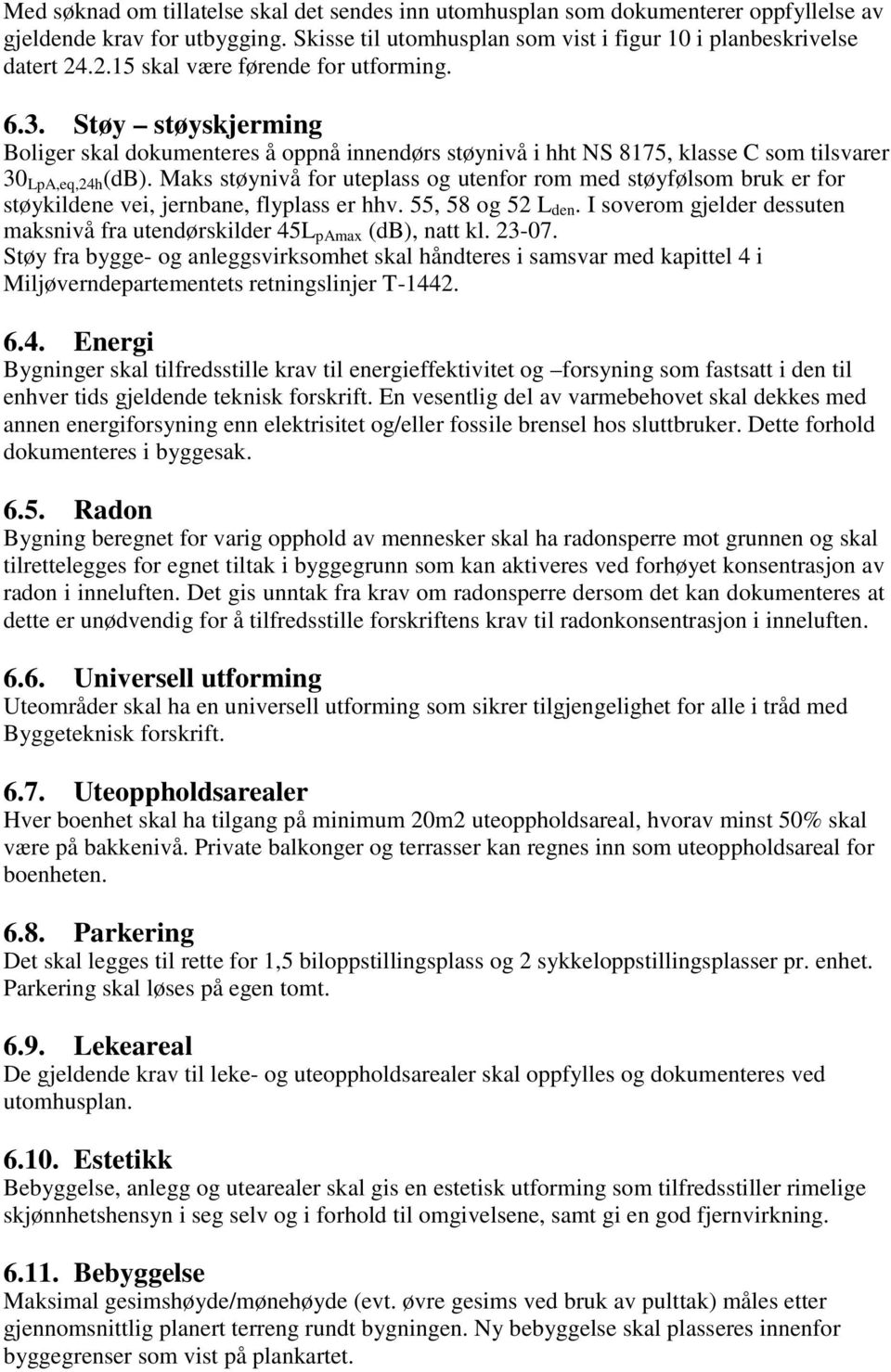 Maks støynivå for uteplass og utenfor rom med støyfølsom bruk er for støykildene vei, jernbane, flyplass er hhv. 55, 58 og 52 L den.