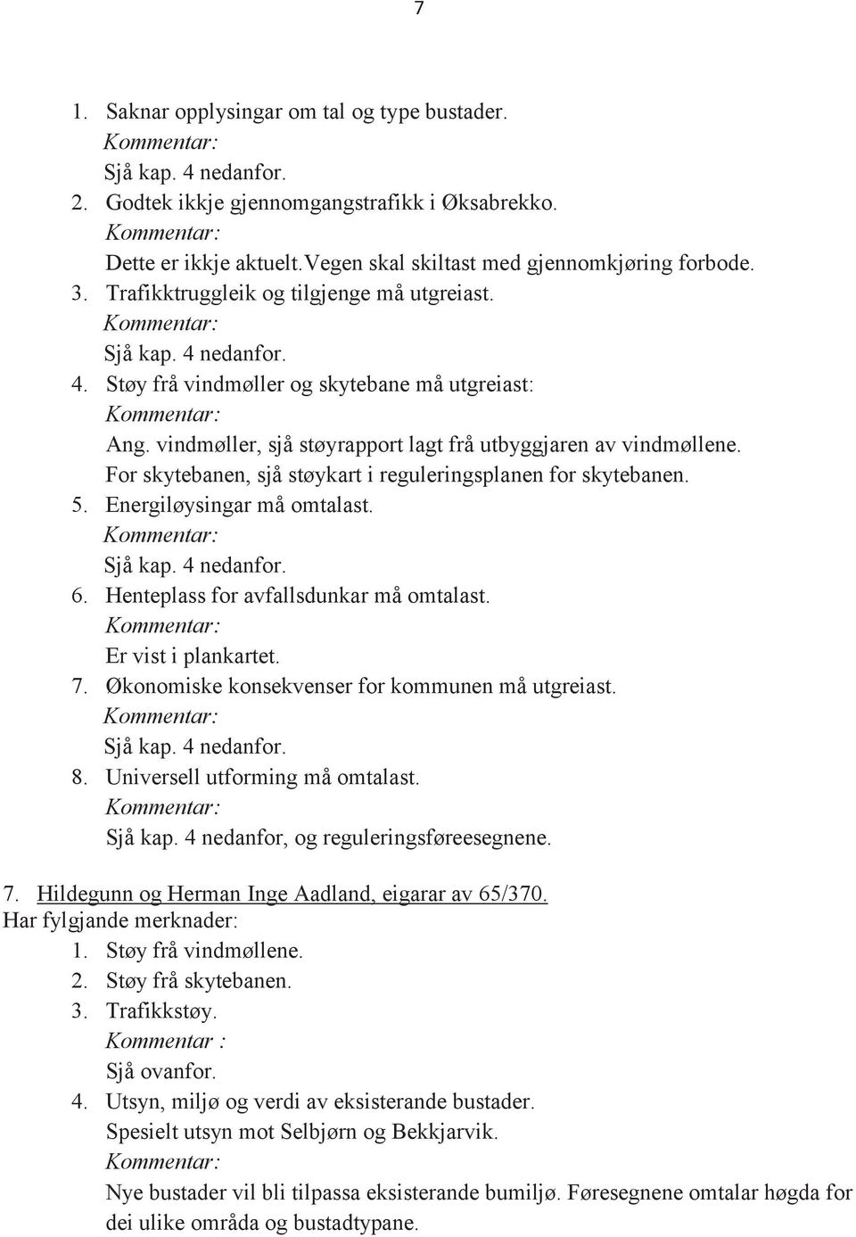 For skytebanen, sjå støykart i reguleringsplanen for skytebanen. 5. Energiløysingar må omtalast. Sjå kap. 4 nedanfor. 6. Henteplass for avfallsdunkar må omtalast. Er vist i plankartet. 7.