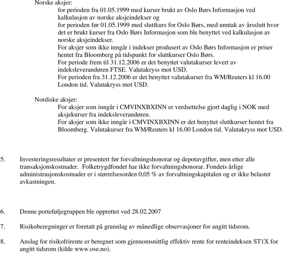 1999 med sluttkurs for Oslo Børs, med unntak av årsslutt hvor det er brukt kurser fra Oslo Børs Informasjon som ble benyttet ved kalkulasjon av norske aksjeindekser.