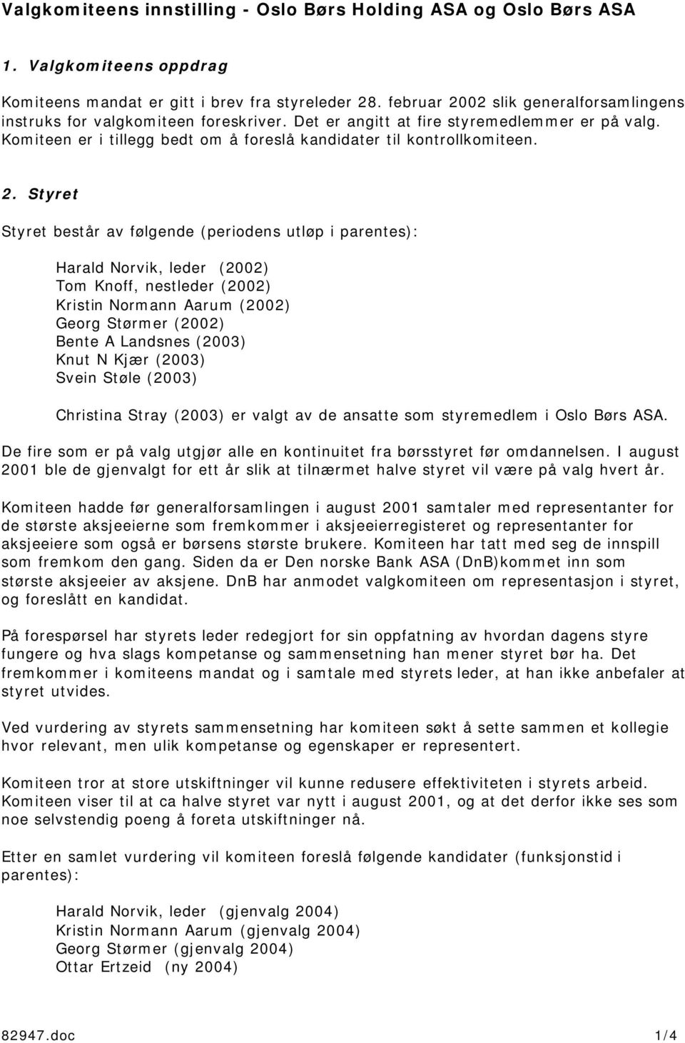 2. Styret Styret består av følgende (periodens utløp i parentes): Harald Norvik, leder (2002) Tom Knoff, nestleder (2002) Kristin Normann Aarum (2002) Georg Størmer (2002) Bente A Landsnes (2003)