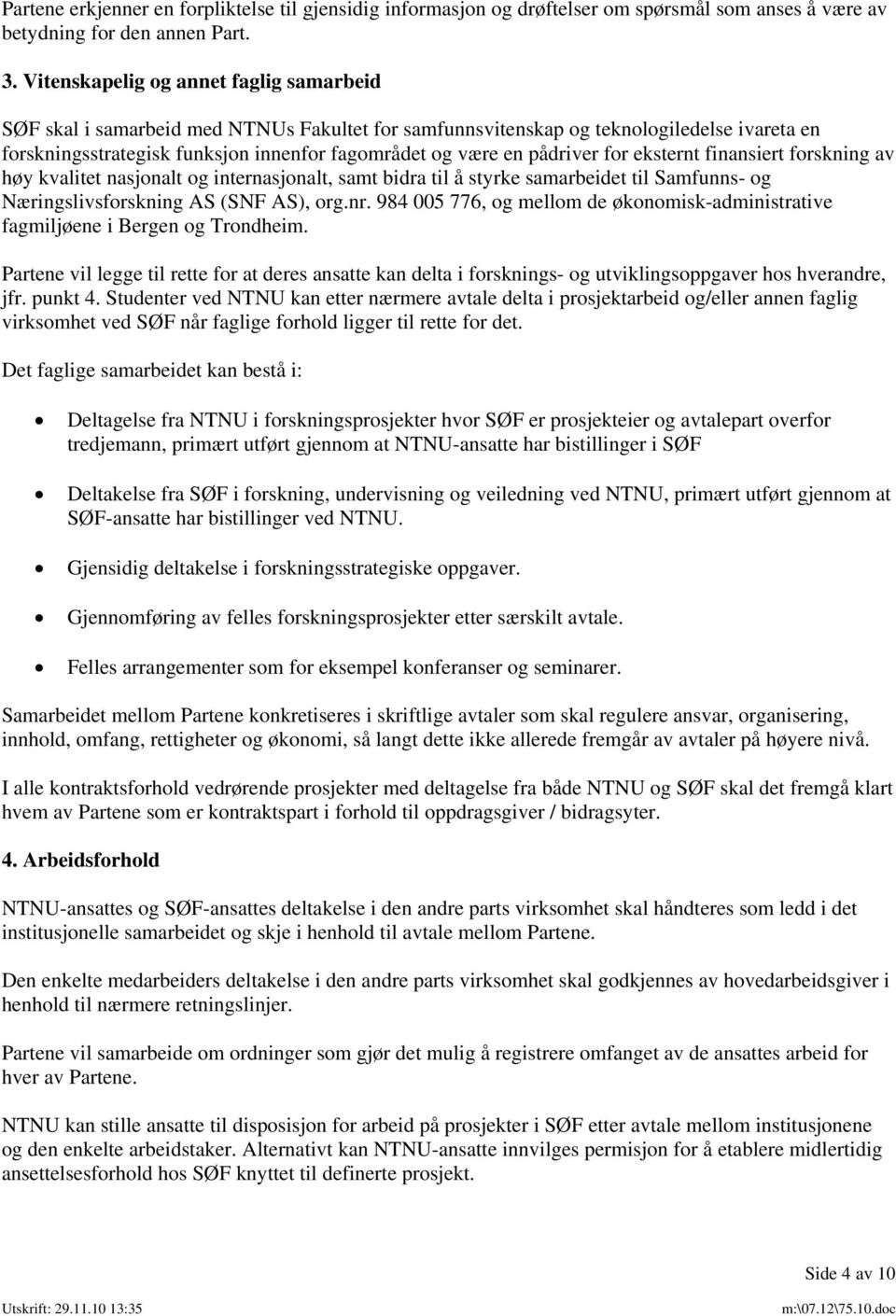 pådriver for eksternt finansiert forskning av høy kvalitet nasjonalt og internasjonalt, samt bidra til å styrke samarbeidet til Samfunns- og Næringslivsforskning AS (SNF AS), org.nr.