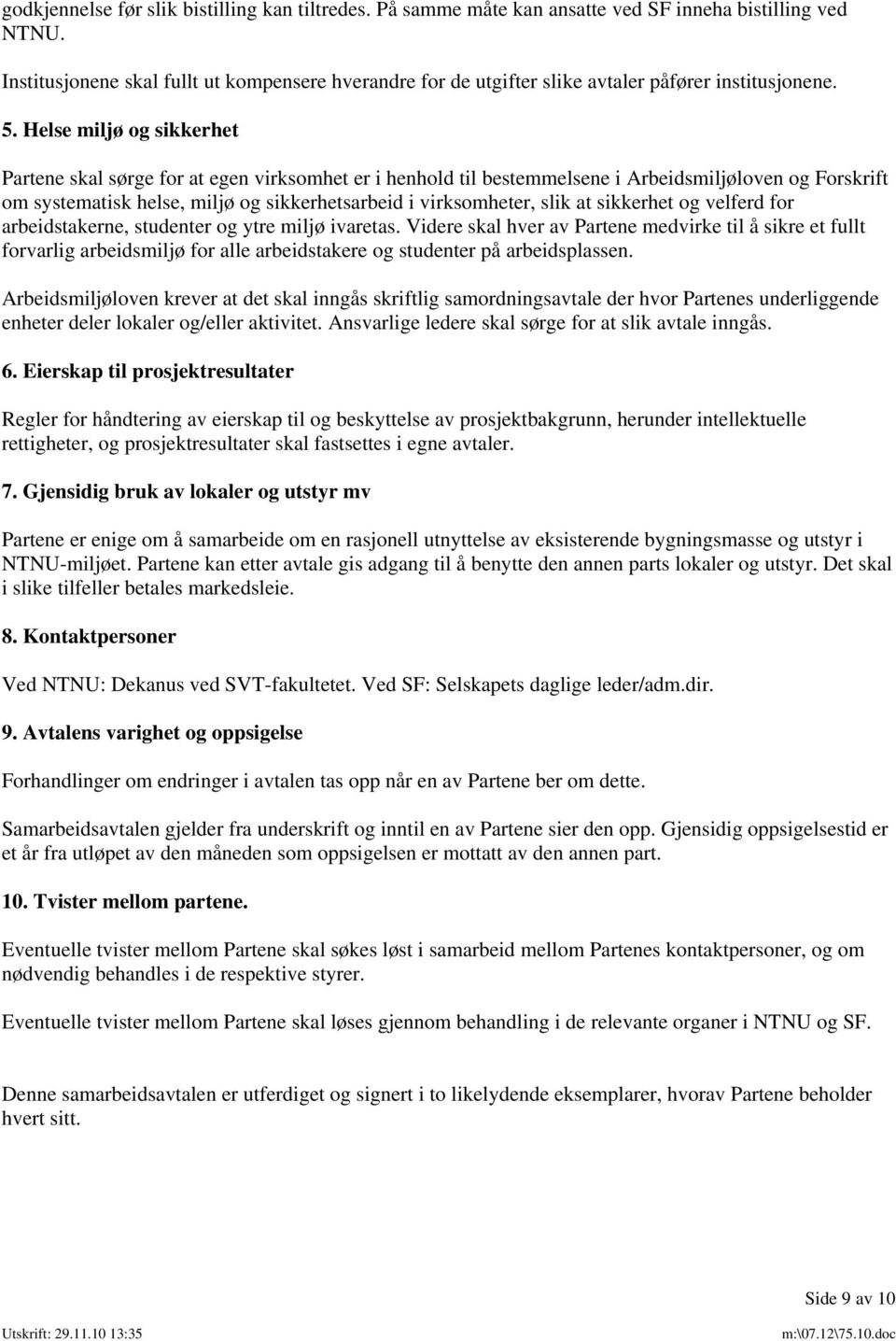 Helse miljø og sikkerhet Partene skal sørge for at egen virksomhet er i henhold til bestemmelsene i Arbeidsmiljøloven og Forskrift om systematisk helse, miljø og sikkerhetsarbeid i virksomheter, slik