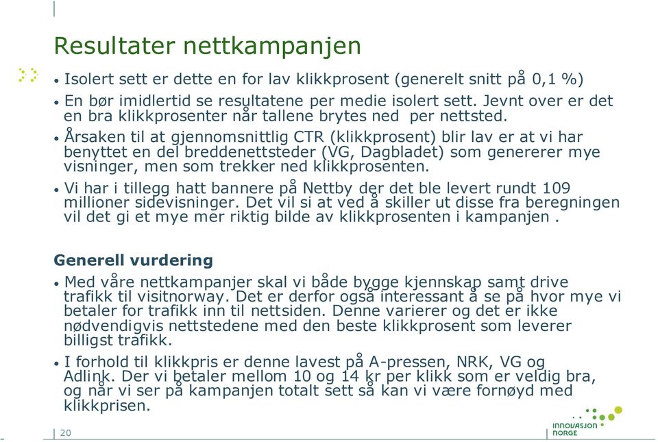 Årsaken til at gjennomsnittlig CTR (klikkprosent) blir lav er at vi har benyttet en del breddenettsteder (VG, Dagbladet) som genererer mye visninger, men som trekker ned klikkprosenten.