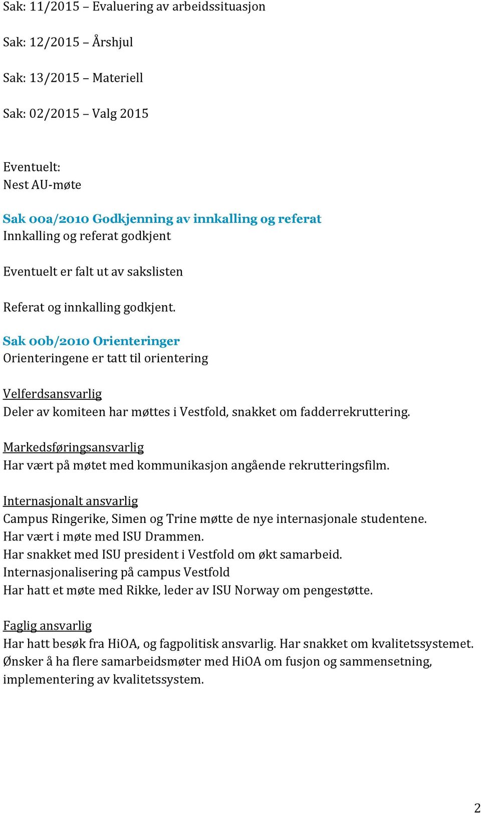 Sak 00b/2010 Orienteringer Orienteringene er tatt til orientering Velferdsansvarlig Deler av komiteen har møttes i Vestfold, snakket om fadderrekruttering.