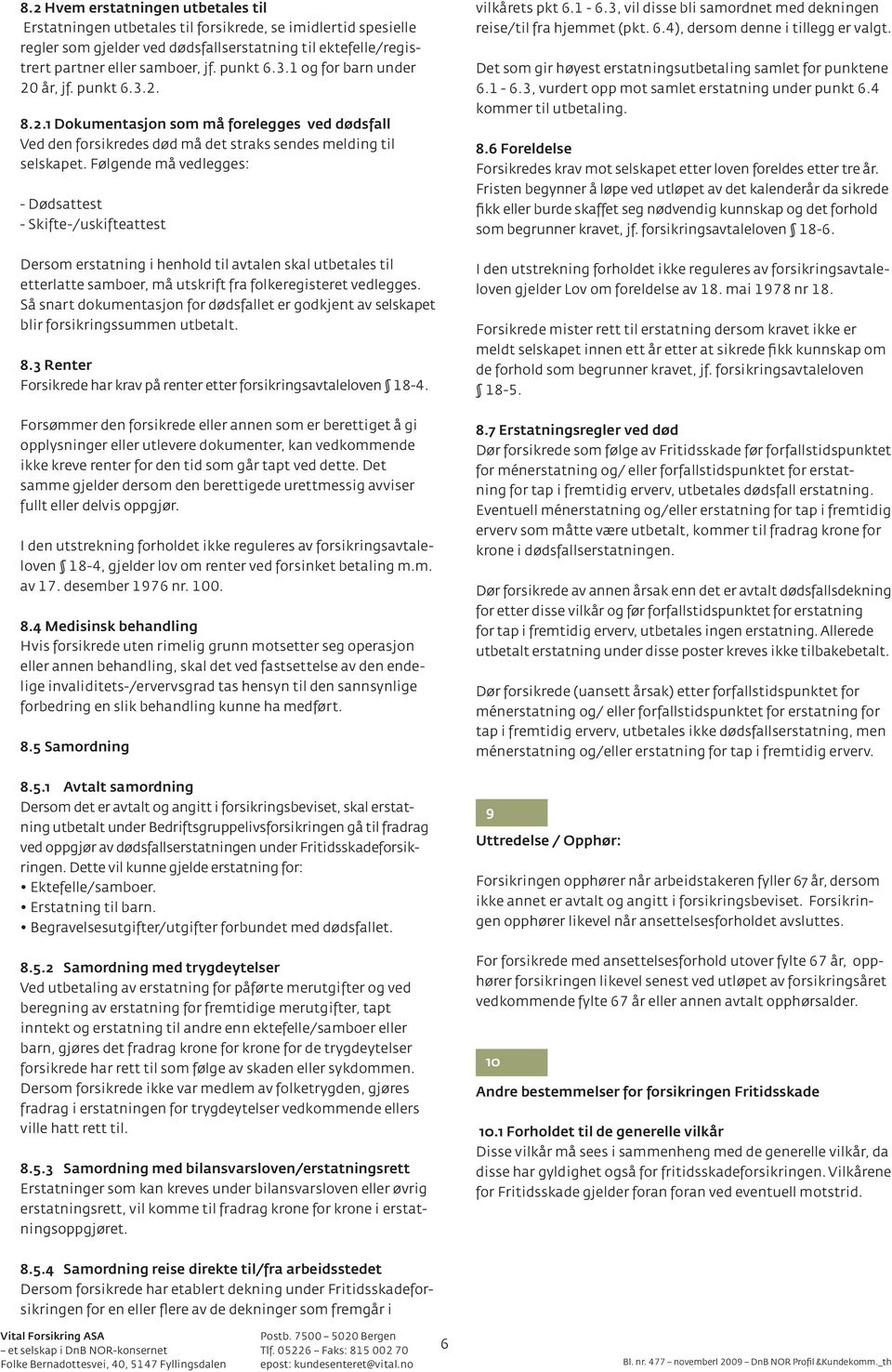 Følgende må vedlegges: - Dødsattest - Skifte-/uskifteattest Dersom erstatning i henhold til avtalen skal utbetales til etterlatte samboer, må utskrift fra folkeregisteret vedlegges.