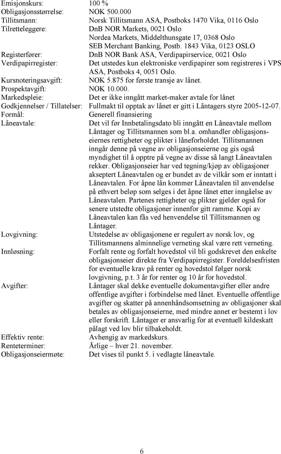 1843 Vika, 0123 OSLO Registerfører: DnB NOR Bank ASA, Verdipapirservice, 0021 Oslo Verdipapirregister: Det utstedes kun elektroniske verdipapirer som registreres i VPS ASA, Postboks 4, 0051 Oslo.