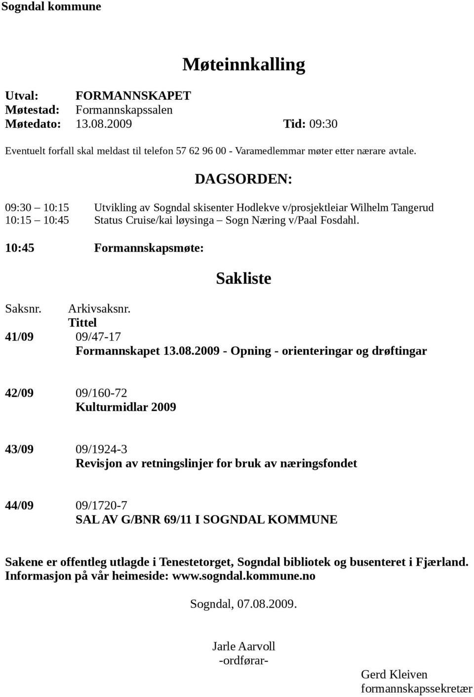 DAGSORDEN: 09:30 10:15 Utvikling av Sogndal skisenter Hodlekve v/prosjektleiar Wilhelm Tangerud 10:15 10:45 Status Cruise/kai løysinga Sogn Næring v/paal Fosdahl.
